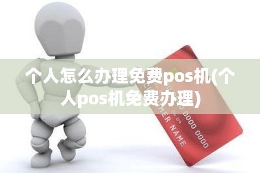 个人怎么办理免费pos机(个人pos机免费办理)