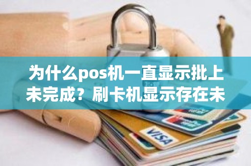 为什么pos机一直显示批上未完成？刷卡机显示存在未完成交易