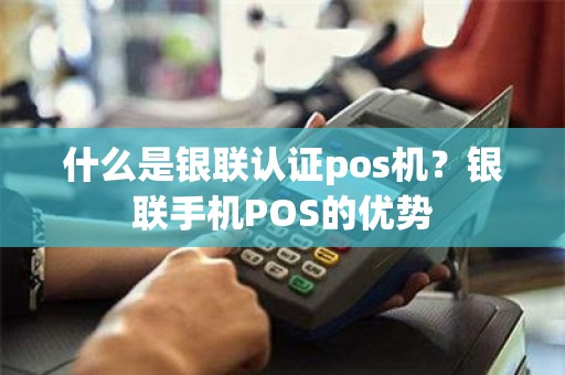 什么是银联认证pos机？银联手机POS的优势