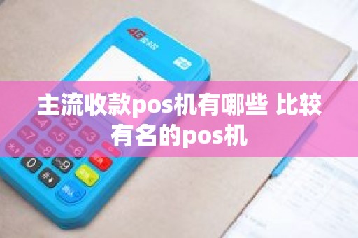 主流收款pos机有哪些 比较有名的pos机