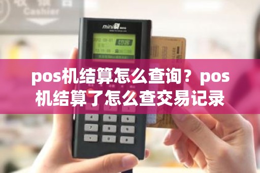 pos机结算怎么查询？pos机结算了怎么查交易记录