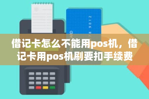 借记卡怎么不能用pos机，借记卡用pos机刷要扣手续费吗