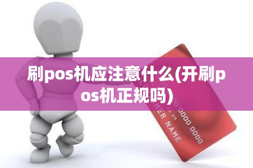 刷pos机应注意什么(开刷pos机正规吗)