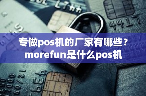 专做pos机的厂家有哪些？morefun是什么pos机