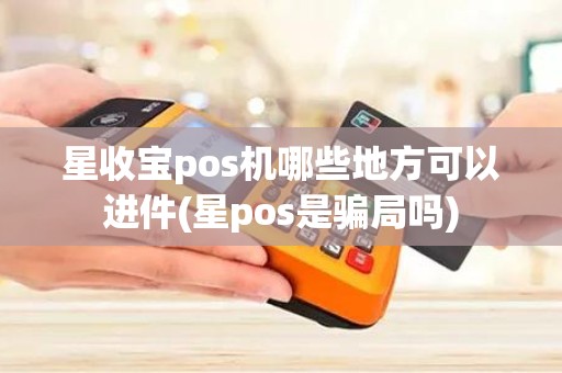 星收宝pos机哪些地方可以进件(星pos是骗局吗)