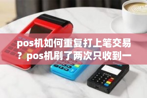 pos机如何重复打上笔交易？pos机刷了两次只收到一次钱