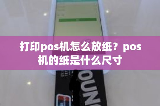 打印pos机怎么放纸？pos机的纸是什么尺寸