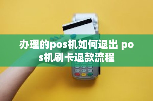 办理的pos机如何退出 pos机刷卡退款流程