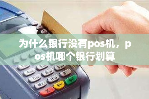 为什么银行没有pos机，pos机哪个银行划算