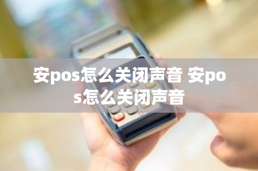 安pos怎么关闭声音 安pos怎么关闭声音