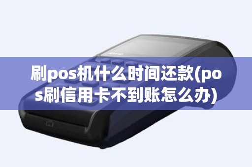 刷pos机什么时间还款(pos刷信用卡不到账怎么办)