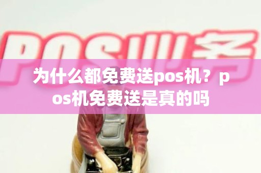 为什么都免费送pos机？pos机免费送是真的吗