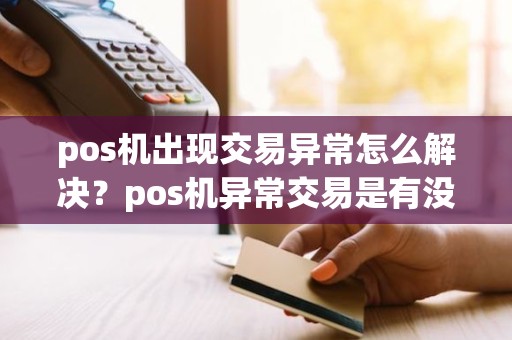 pos机出现交易异常怎么解决？pos机异常交易是有没有收款成功