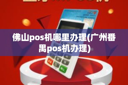 佛山pos机哪里办理(广州番禺pos机办理)