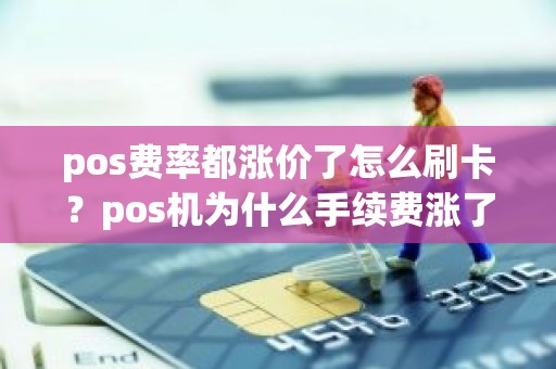 pos费率都涨价了怎么刷卡？pos机为什么手续费涨了