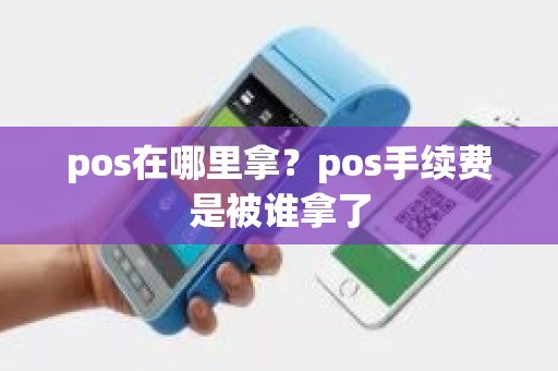 pos在哪里拿？pos手续费是被谁拿了