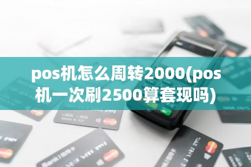 pos机怎么周转2000(pos机一次刷2500算套现吗)