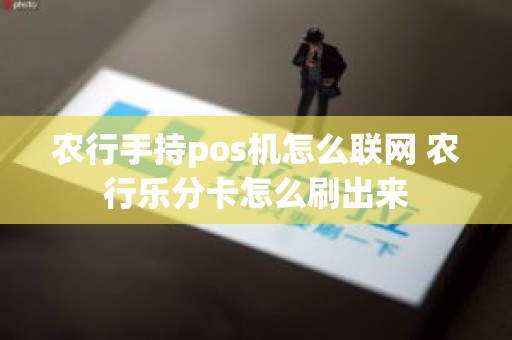 农行手持pos机怎么联网 农行乐分卡怎么刷出来