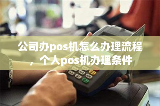 公司办pos机怎么办理流程，个人pos机办理条件