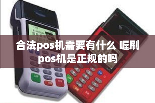 合法pos机需要有什么 喔刷pos机是正规的吗