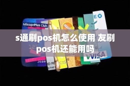 s通刷pos机怎么使用 友刷pos机还能用吗