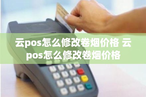 云pos怎么修改卷烟价格 云pos怎么修改卷烟价格