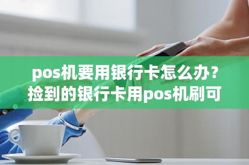 pos机要用银行卡怎么办？捡到的银行卡用pos机刷可以吗