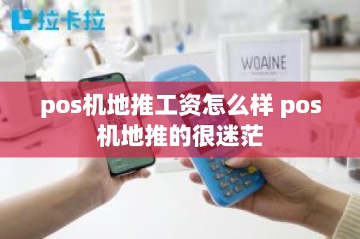 pos机地推工资怎么样 pos机地推的很迷茫