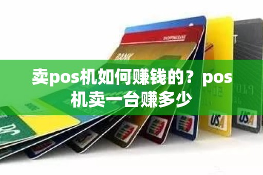 卖pos机如何赚钱的？pos机卖一台赚多少