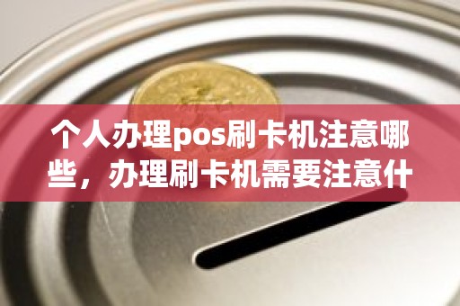 个人办理pos刷卡机注意哪些，办理刷卡机需要注意什么