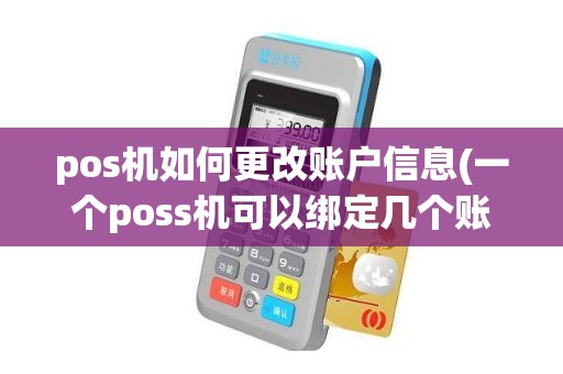 pos机如何更改账户信息(一个poss机可以绑定几个账户)