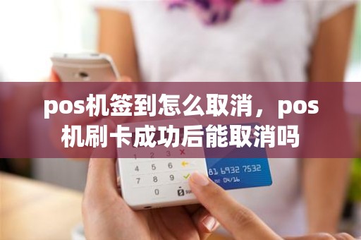 pos机签到怎么取消，pos机刷卡成功后能取消吗