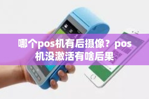 哪个pos机有后摄像？pos机没激活有啥后果