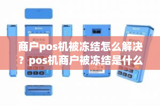 商户pos机被冻结怎么解决？pos机商户被冻结是什么意思