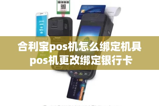 合利宝pos机怎么绑定机具 pos机更改绑定银行卡