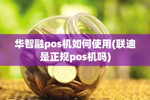 华智融pos机如何使用(联迪是正规pos机吗)