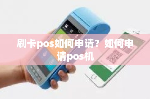 刷卡pos如何申请？如何申请pos机