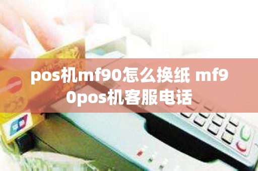 pos机mf90怎么换纸 mf90pos机客服电话