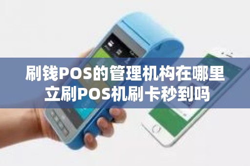 刷钱POS的管理机构在哪里 立刷POS机刷卡秒到吗