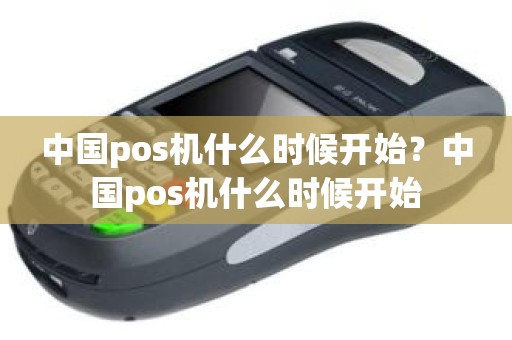 中国pos机什么时候开始？中国pos机什么时候开始