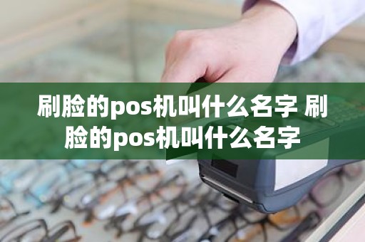 刷脸的pos机叫什么名字 刷脸的pos机叫什么名字