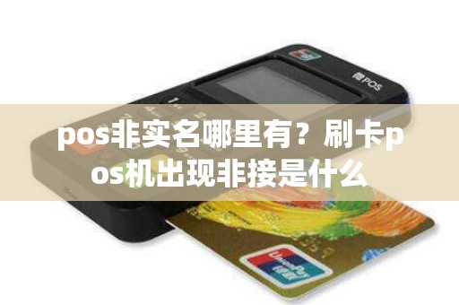 pos非实名哪里有？刷卡pos机出现非接是什么