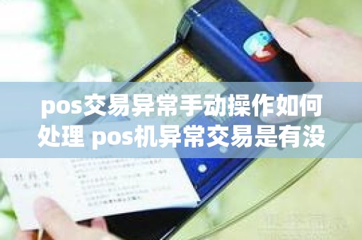 pos交易异常手动操作如何处理 pos机异常交易是有没有收款成功