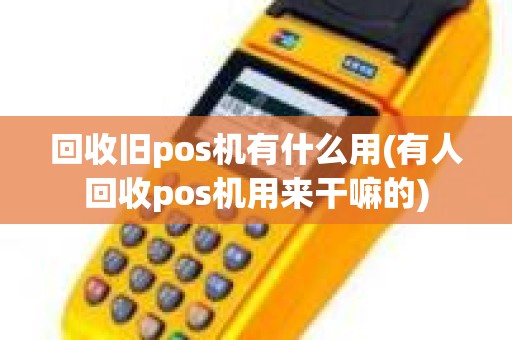 回收旧pos机有什么用(有人回收pos机用来干嘛的)