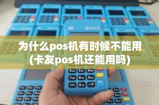 为什么pos机有时候不能用(卡友pos机还能用吗)