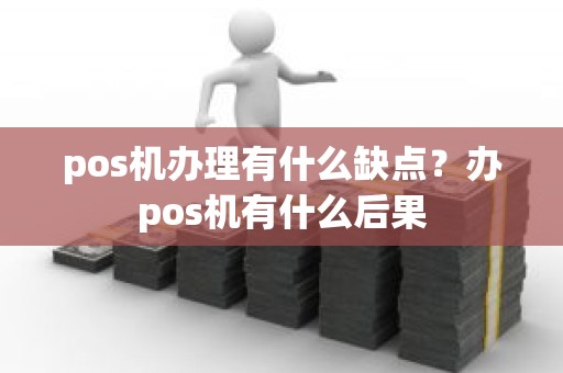 pos机办理有什么缺点？办pos机有什么后果