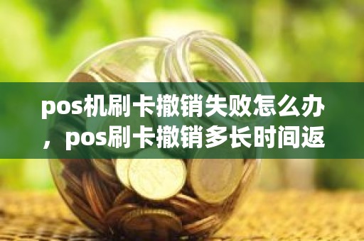 pos机刷卡撤销失败怎么办，pos刷卡撤销多长时间返回来