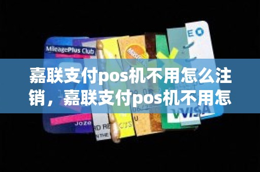 嘉联支付pos机不用怎么注销，嘉联支付pos机不用怎么注销