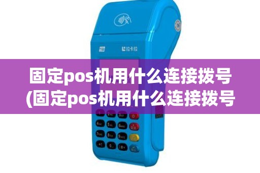 固定pos机用什么连接拨号(固定pos机用什么连接拨号)