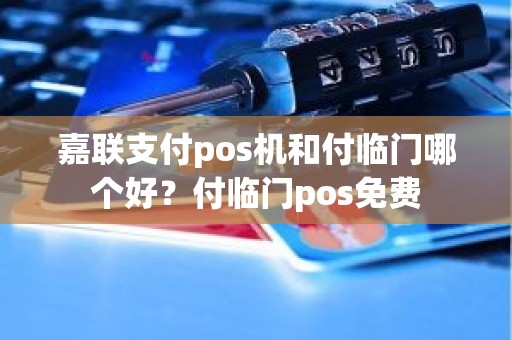 嘉联支付pos机和付临门哪个好？付临门pos免费